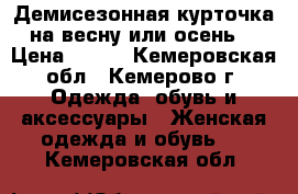 Демисезонная курточка на весну или осень  › Цена ­ 500 - Кемеровская обл., Кемерово г. Одежда, обувь и аксессуары » Женская одежда и обувь   . Кемеровская обл.